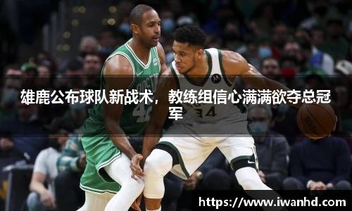 雄鹿公布球队新战术，教练组信心满满欲夺总冠军
