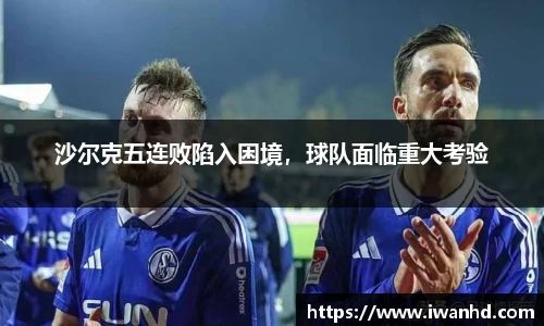 沙尔克五连败陷入困境，球队面临重大考验