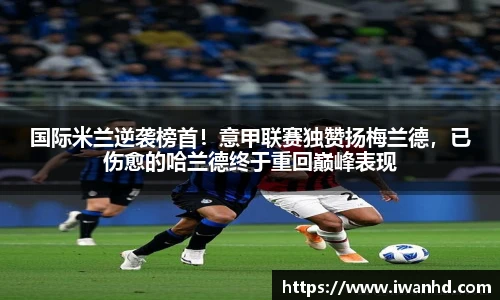 国际米兰逆袭榜首！意甲联赛独赞扬梅兰德，已伤愈的哈兰德终于重回巅峰表现