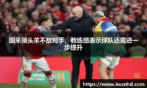 国米领头羊不敌对手，教练组表示球队还需进一步提升