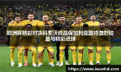 欧洲杯精彩对决科索沃迎战保加利亚期待激烈较量与精彩进球