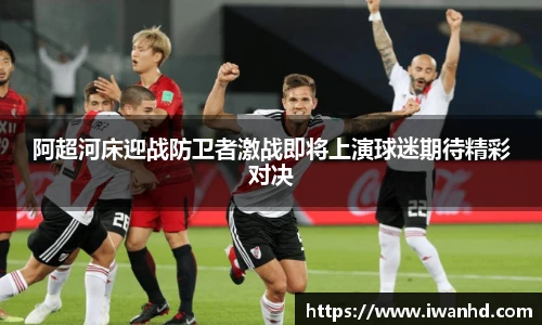 阿超河床迎战防卫者激战即将上演球迷期待精彩对决