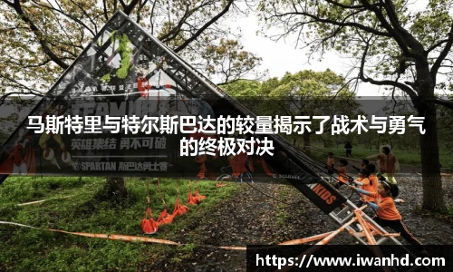 马斯特里与特尔斯巴达的较量揭示了战术与勇气的终极对决