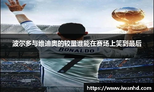 波尔多与维迪奥的较量谁能在赛场上笑到最后