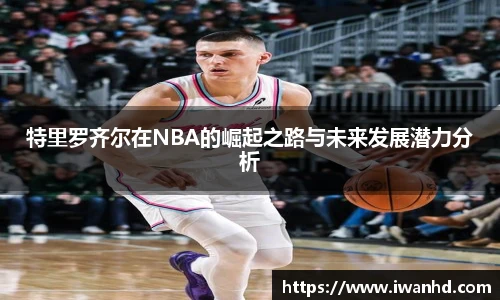 特里罗齐尔在NBA的崛起之路与未来发展潜力分析