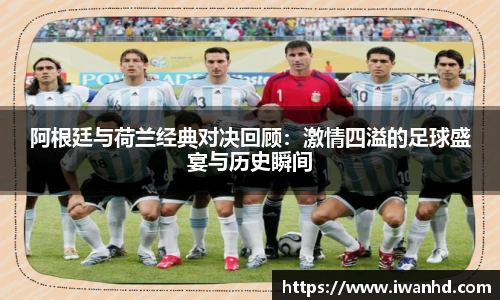 阿根廷与荷兰经典对决回顾：激情四溢的足球盛宴与历史瞬间