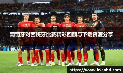 葡萄牙对西班牙比赛精彩回顾与下载资源分享