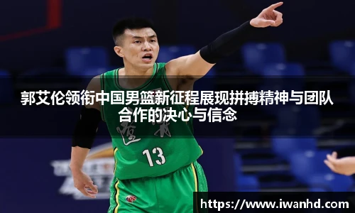 郭艾伦领衔中国男篮新征程展现拼搏精神与团队合作的决心与信念