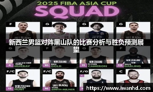 新西兰男篮对阵黑山队的比赛分析与胜负预测展望
