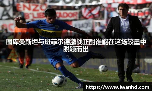 图库曼斯坦与班菲尔德激战正酣谁能在这场较量中脱颖而出