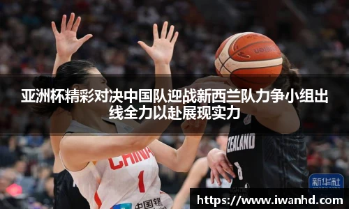 亚洲杯精彩对决中国队迎战新西兰队力争小组出线全力以赴展现实力