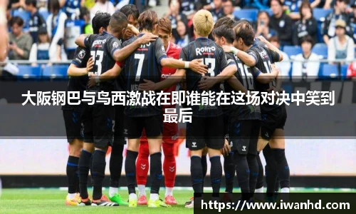 大阪钢巴与鸟西激战在即谁能在这场对决中笑到最后